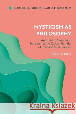 Mysticism as Philosophy: A Reappraisal of Apophatic Thought in Western and Indian Traditions Richard King Monika Kirloskar-Steinbach 9781350642416 Bloomsbury Academic