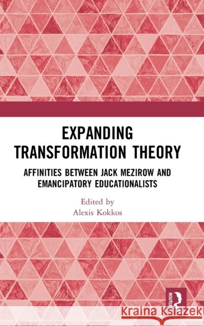 Expanding Transformation Theory: Affinities Between Jack Mezirow and Emancipatory Educationalists Alexis Kokkos 9781351038300 Routledge
