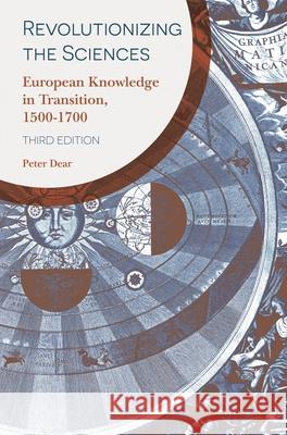 Revolutionizing the Sciences: European Knowledge in Transition, 1500-1700 Peter Dear 9781352003253 Palgrave