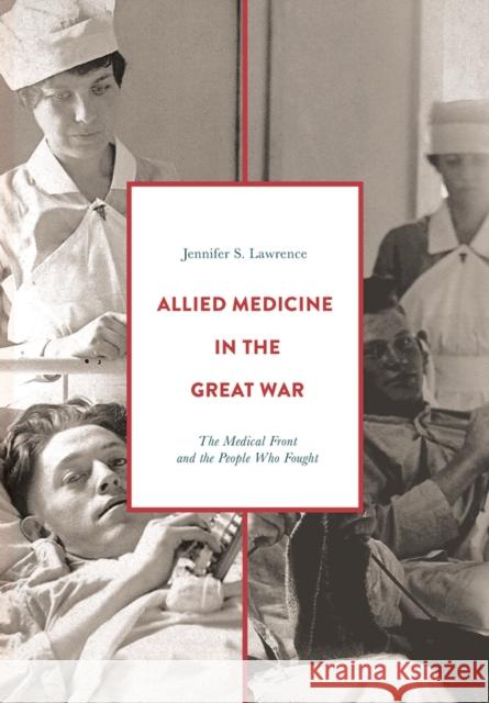 Allied Medicine in the Great War: The Medical Front and the People Who Fought Jennifer Lawrence 9781352004199 Bloomsbury Publishing PLC