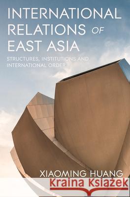 International Relations of East Asia: Structures, Institutions and International Order Xiaoming Huang 9781352008722 Red Globe Press