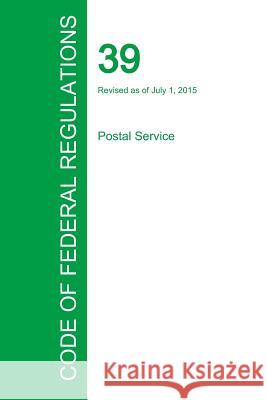 Code of Federal Regulations Title 39, Volume 1, July 1, 2015 Office of the Federal Register 9781354240977 Regulations Press