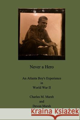 Never a Hero: An Atlanta Boy's Experience in World War II Marsh, Charles M. 9781364000783 Blurb