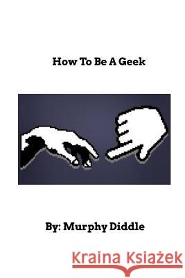 How To Be A Geek: Learn How To Be A Geek Diddle, Murphy 9781364118532 Blurb
