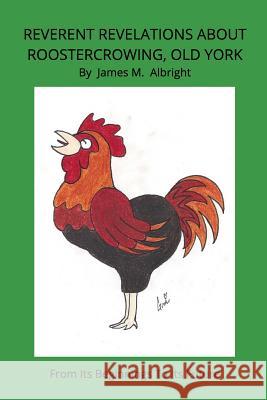 Reverent Revelations About Roostercrowing, Old York: From Its Past To Its Futjure Albright, James M. 9781364127930 Blurb