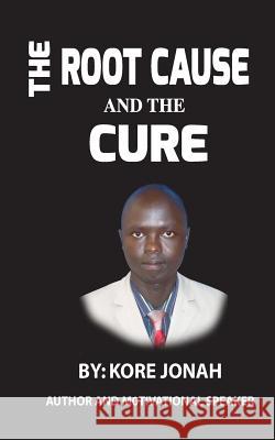 The Root Cause and the Cure: Author and Motivational Speaker Jonah, Kore 9781364130916