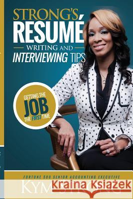 Strong's Resume' Writing and Interviewing Tips Kym Strong 9781364314583