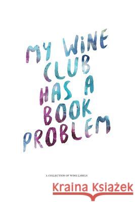 My Wine Club Has a Book Problem: A Collection of Wine Labels Rogers, Denham 9781364413125