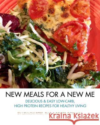 New Meals For A New Me: Delicious & Easy Low-Carb High Protein Recipes For Healthy Living Urvashi Pitre, Roger Gorman 9781364559359
