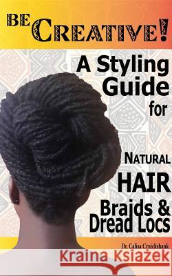 Be Creative ! A Styling Guide for Natural Hair, Braids & Dread Locs Cruickshank, Calisa 9781364572983