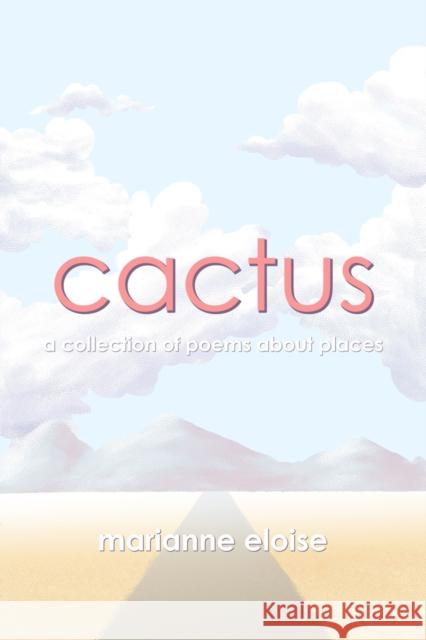 Cactus: A Collection of Poems About Places Marianne Eloise 9781364623371 Blurb