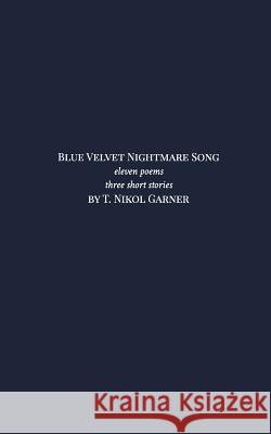 Blue Velvet Nightmare Song: Eleven poems and three stories. Garner, T. Nikol 9781364691424 Blurb