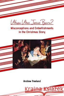 When Was Jesus Born?: Misconceptions and Embellishments in the Christmas Story Andrew Freeland 9781364708290