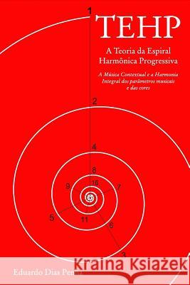 TEHP - A Teoria da Espiral Harmônica Progressiva: A Música Contextual e a Harmonia Integral dos parâmetros musicais e das cores Penha, Eduardo Dias 9781364713713