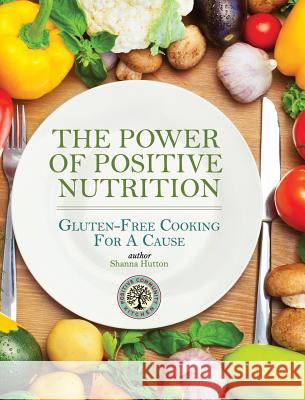 The Power of Positive Nutrition: Gluten-Free Cooking for a Cause Hutton, Shanna 9781364813215