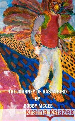 The Journey of Rasta Bird: Whom so ever would know the light shall not know the darkness... McGee, Bobby 9781364990329 Blurb
