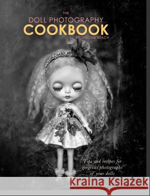 The Doll Photography Cookbook: Recipes for delicious doll photographs Beach, Sheona 9781364994679 Blurb