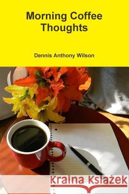 Morning Coffee Thoughts Dennis Wilson 9781365010194 Lulu.com