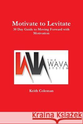 Motivate to Levitate Keith Coleman 9781365012488 Lulu.com