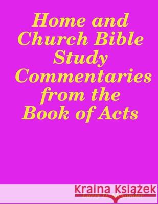 Home and Church Bible Study Commentaries from the Book of Acts Larry D. Alexander 9781365013133