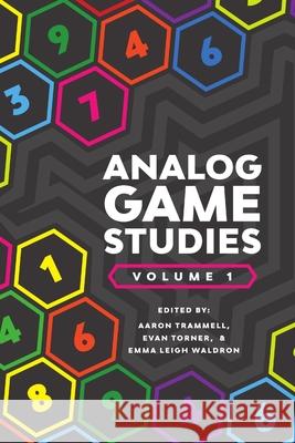 Analog Game Studies: Volume I Aaron Trammell, Evan Torner, Emma Leigh Waldron 9781365015472