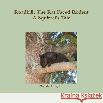 Roadkill, the Rat Faced Rodent, A Squirrel's Tale Wanda L Taylor 9781365017407