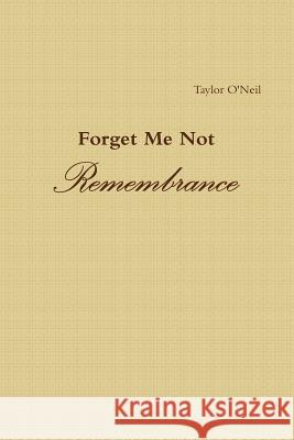 Forget Me Not: Remembrance Taylor O'Neil 9781365020742 Lulu.com