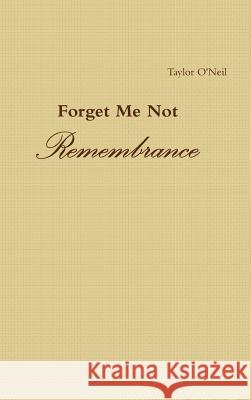 Forget Me Not: Remembrance Taylor O'Neil 9781365020827 Lulu.com