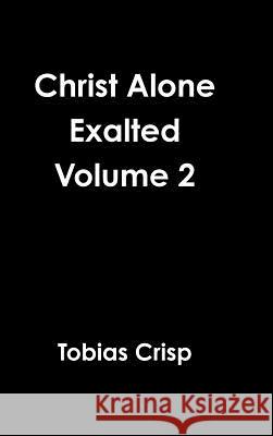 Christ Alone Exalted Volume 2 Tobias Crisp 9781365022135