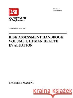 Environmental Quality - Risk Assessment Handbook Volume I: Human Health Evaluation (Engineer Manual) U. S. Arm 9781365025365 Lulu.com