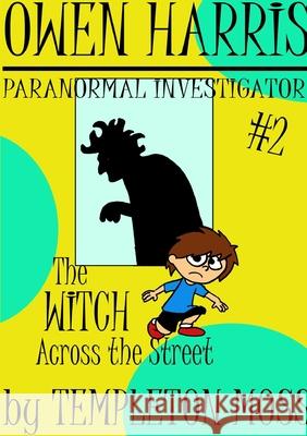 Owen Harris: Paranormal Investigator #2, the Witch Across the Street Templeton Moss 9781365028182