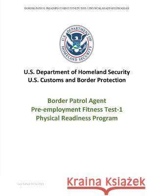 Border Patrol Agent Pre-employment Fitness Test-1 Physical Readiness Program Department of Homeland Security, U. S. 9781365032721