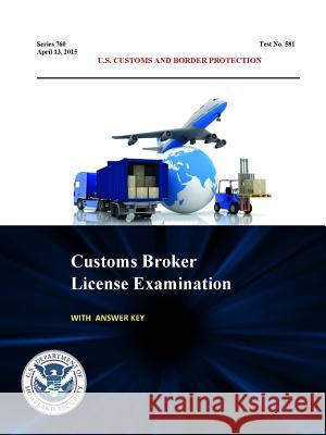 Customs Broker License Examination - With Answer Key (Series 760 - Test No. 581 - April 13, 2015) U. S. Custom U. S. Departmen 9781365033254 Lulu.com