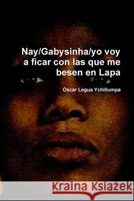 Nay/Gabysinha/yo voy a ficar con las que me besen en Lapa Legua Ychillumpa, Oscar 9781365039485 Lulu.com