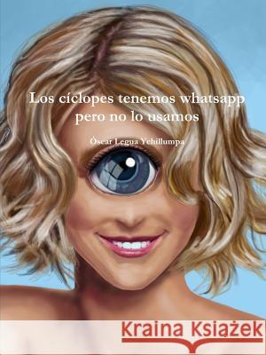 Los cíclopes tenemos whatsapp pero no lo usamos Legua Ychillumpa, Oscar 9781365039669