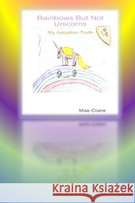 Rainbows but Not Unicorns: My Adoption Truth Mae Claire 9781365045295