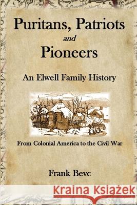 Puritans, Patriots and Pioneers: An Elwell Family History Frank Bevc 9781365057465 Lulu.com