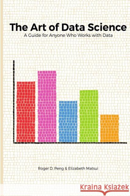 The Art of Data Science Roger Peng Elizabeth Matsui 9781365061462 Lulu.com