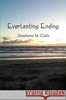 Everlasting Ending Stephanie M. Clark 9781365105166