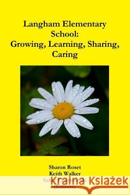 Langham Elementary School: Growing, Learning, Sharing, Caring Keith Walker, Sharon Roset, Sabre Cherkowski 9781365105852 Lulu.com