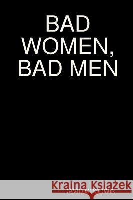 Bad Women, Bad Men DAVID GOODWIN 9781365106286