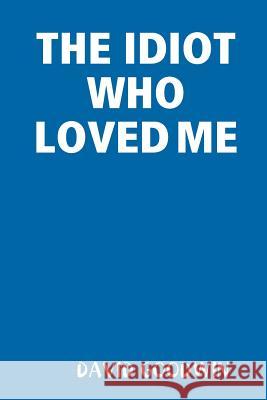 THE Idiot Who Loved Me DAVID GOODWIN 9781365106330