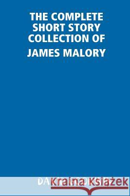 THE Complete Short Story Collection of James Malory DAVID GOODWIN 9781365108839