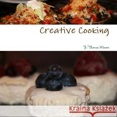 Creative Cooking J. Thomas Moore 9781365110382 Lulu.com