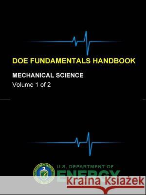 DOE Fundamentals Handbook - Mechanical Science (Volume 1 of 2) Department of Energy, U. S. 9781365110665