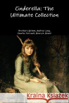 Cinderella: the Ultimate Collection Grimm Brothers, Henry W. Hewet, Charles Perrault, Andrew Lang 9781365112041
