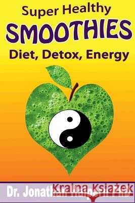 Super Healthy Smoothies for Detox, Diet & Energy: Nutritionally, Energetically & Seasonally Balanced Smoothies Jonathan Halpern 9781365113345 Lulu.com