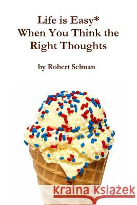 Life is Easy* When You Think the Right Thoughts Selman, Robert 9781365116476