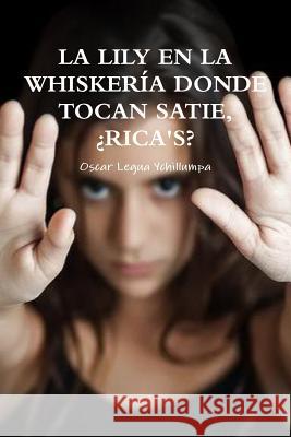 La Lily En La Whiskería Donde Tocan Satie, ¿Rica's? Legua Ychillumpa, Oscar 9781365116773