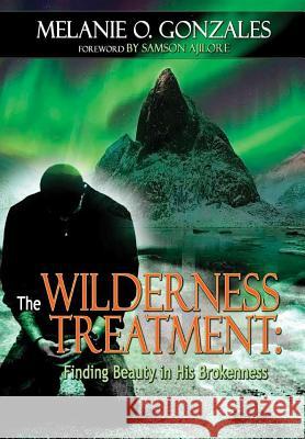 The Wilderness Treatment: Finding Beauty in His Brokenness Melanie O 9781365124631